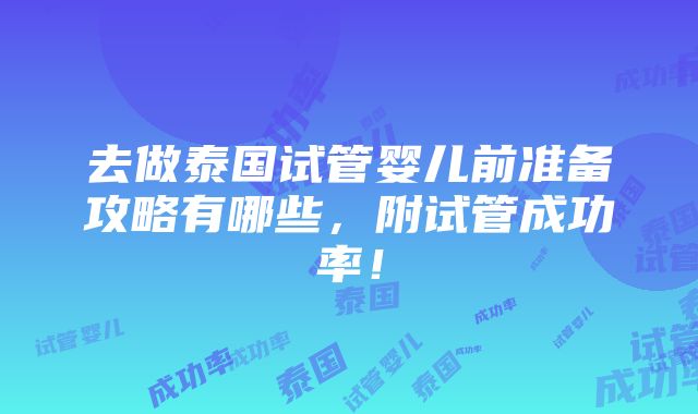 去做泰国试管婴儿前准备攻略有哪些，附试管成功率！