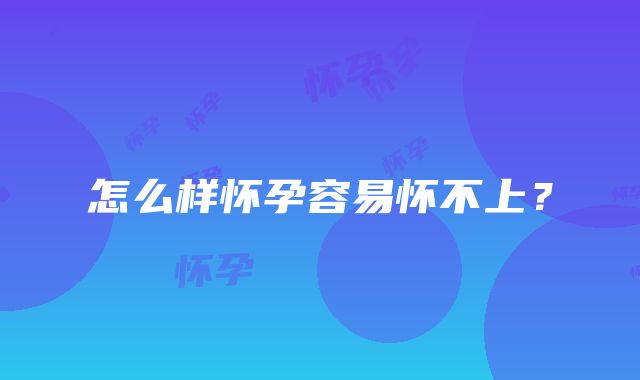 怎么样怀孕容易怀不上？