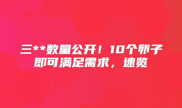 三**数量公开！10个卵子即可满足需求，速览