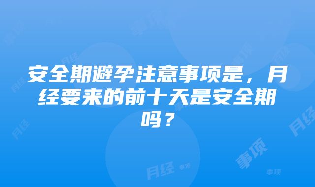 安全期避孕注意事项是，月经要来的前十天是安全期吗？