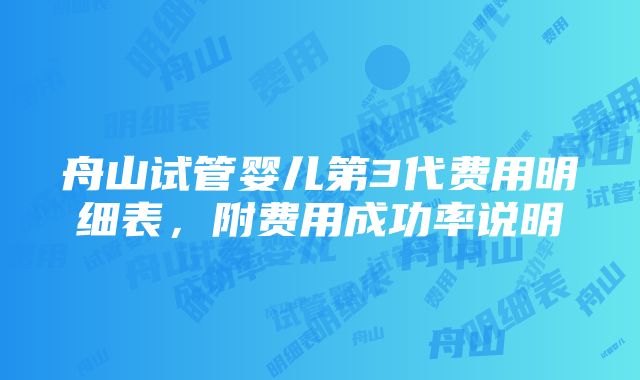 舟山试管婴儿第3代费用明细表，附费用成功率说明