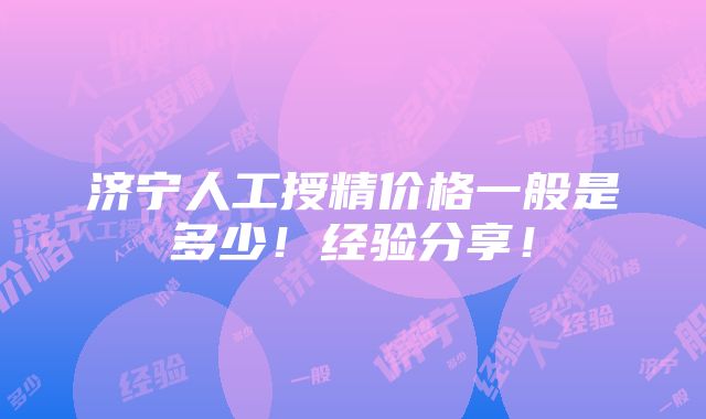 济宁人工授精价格一般是多少！经验分享！