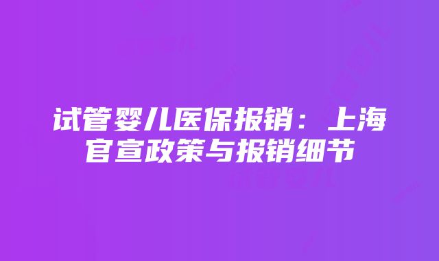 试管婴儿医保报销：上海官宣政策与报销细节