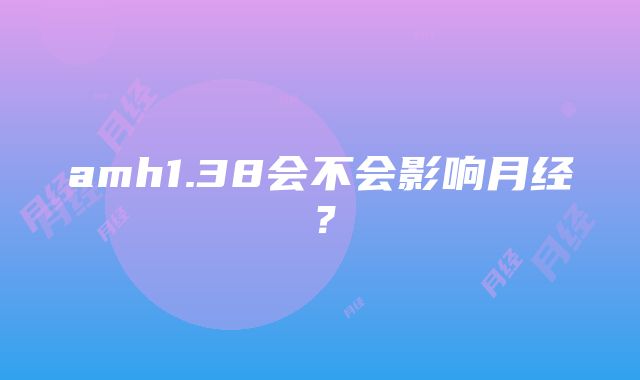 amh1.38会不会影响月经？