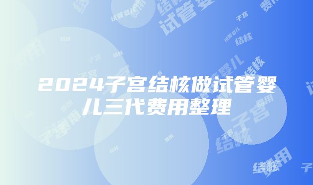 2024子宫结核做试管婴儿三代费用整理