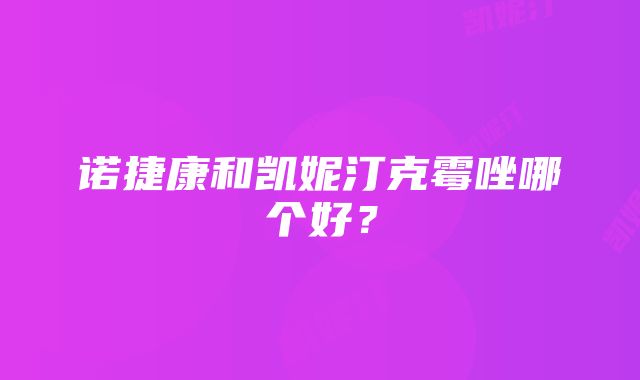 诺捷康和凯妮汀克霉唑哪个好？