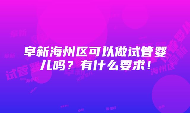 阜新海州区可以做试管婴儿吗？有什么要求！