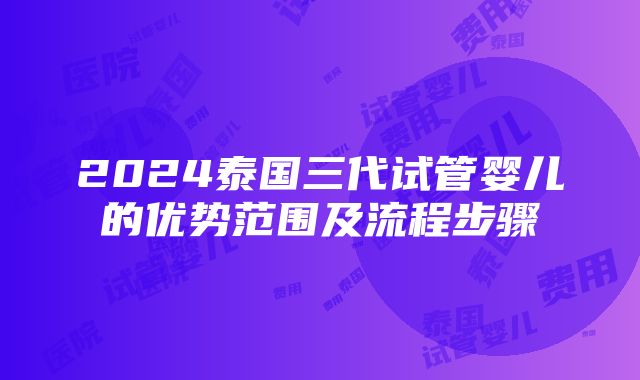 2024泰国三代试管婴儿的优势范围及流程步骤