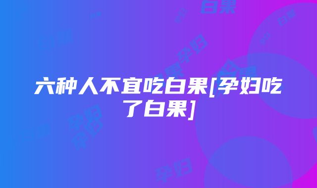 六种人不宜吃白果[孕妇吃了白果]