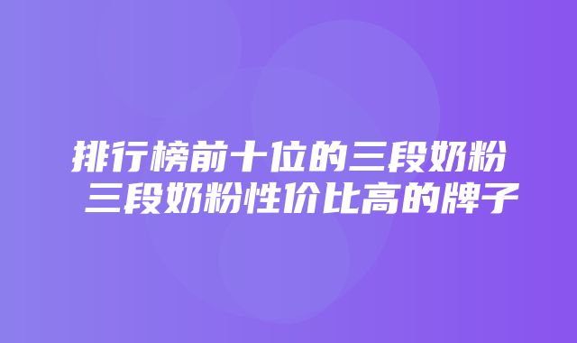 排行榜前十位的三段奶粉 三段奶粉性价比高的牌子