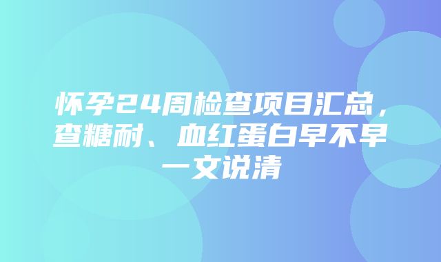 怀孕24周检查项目汇总，查糖耐、血红蛋白早不早一文说清