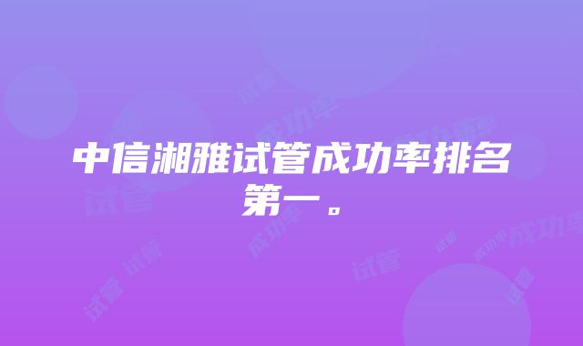 中信湘雅试管成功率排名第一。