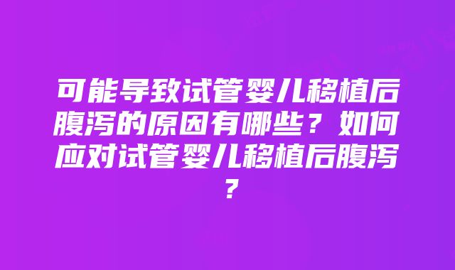 可能导致试管婴儿移植后腹泻的原因有哪些？如何应对试管婴儿移植后腹泻？