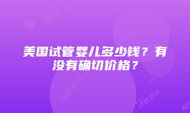 美国试管婴儿多少钱？有没有确切价格？