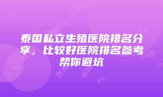 泰国私立生殖医院排名分享，比较好医院排名参考帮你避坑