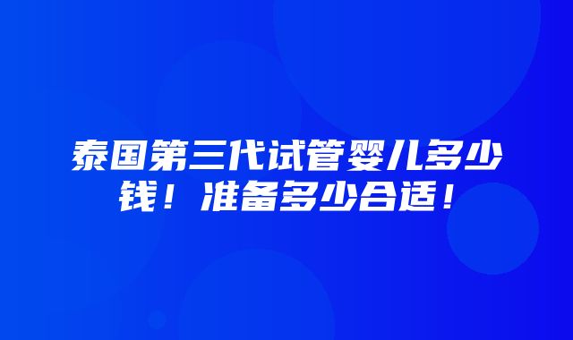 泰国第三代试管婴儿多少钱！准备多少合适！