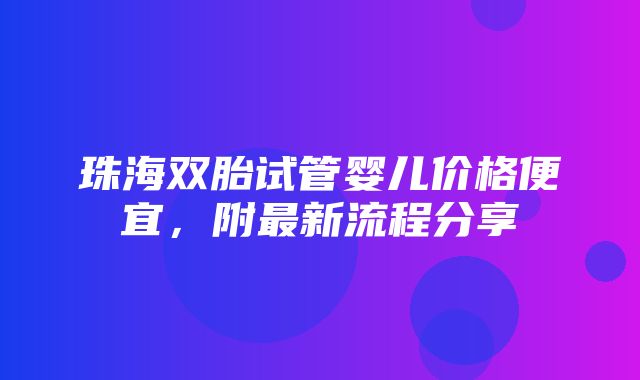 珠海双胎试管婴儿价格便宜，附最新流程分享