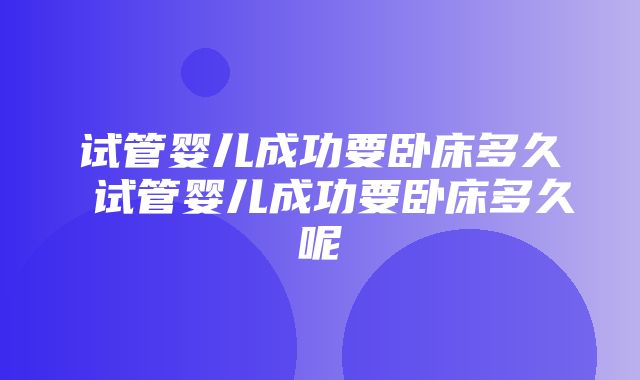 试管婴儿成功要卧床多久 试管婴儿成功要卧床多久呢