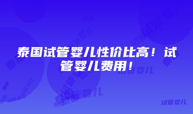 泰国试管婴儿性价比高！试管婴儿费用！