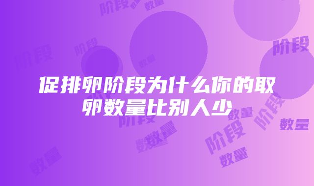 促排卵阶段为什么你的取卵数量比别人少