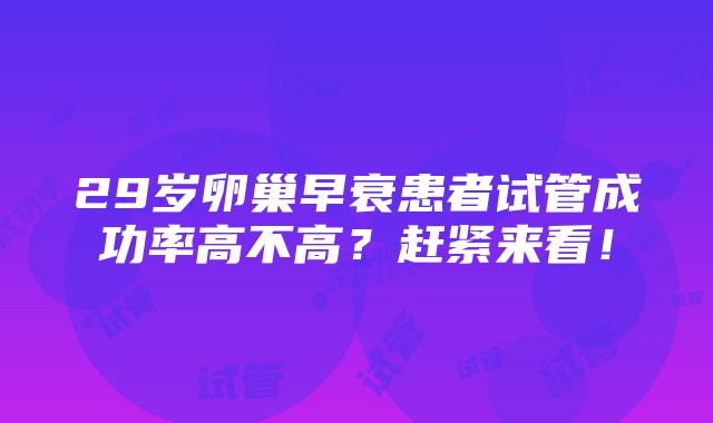 29岁卵巢早衰患者试管成功率高不高？赶紧来看！