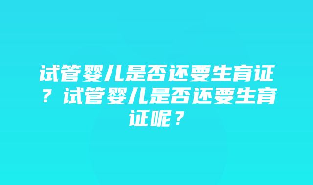 试管婴儿是否还要生育证？试管婴儿是否还要生育证呢？