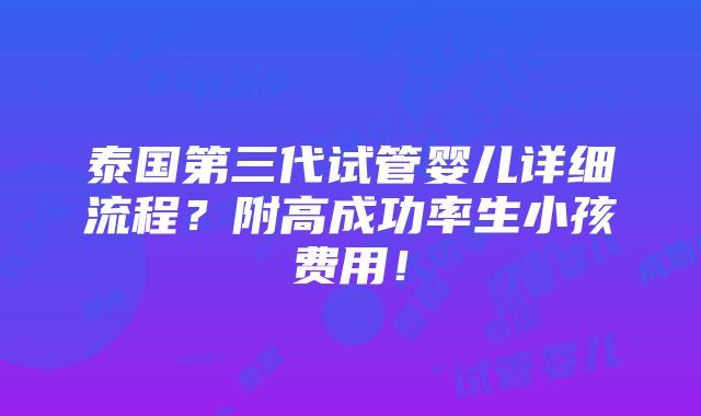 泰国第三代试管婴儿详细流程？附高成功率生小孩费用！