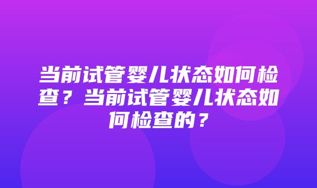 当前试管婴儿状态如何检查？当前试管婴儿状态如何检查的？