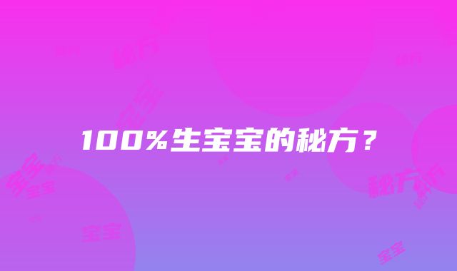 100%生宝宝的秘方？