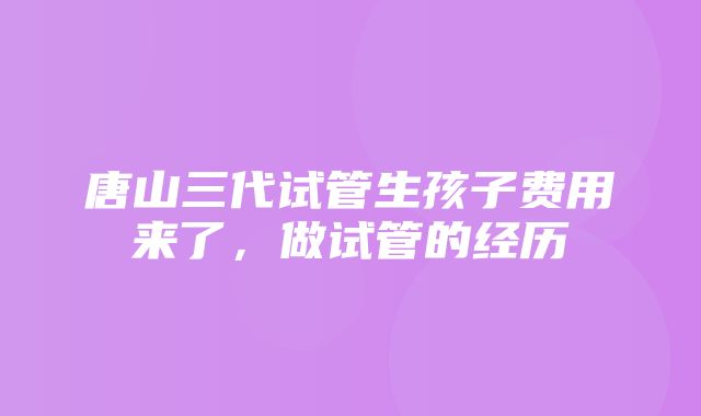 唐山三代试管生孩子费用来了，做试管的经历