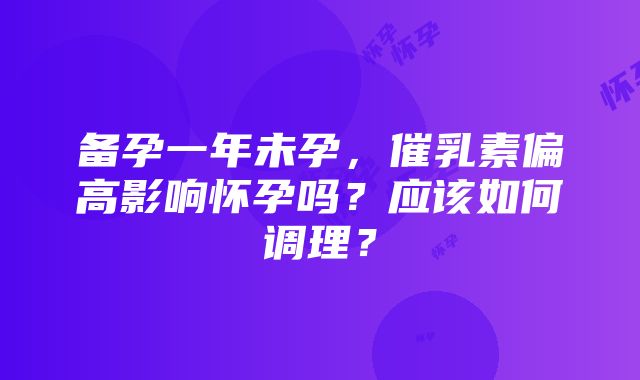 备孕一年未孕，催乳素偏高影响怀孕吗？应该如何调理？