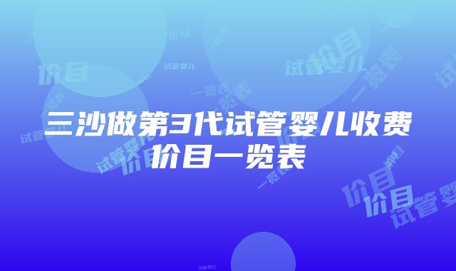 三沙做第3代试管婴儿收费价目一览表