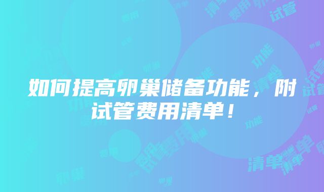 如何提高卵巢储备功能，附试管费用清单！