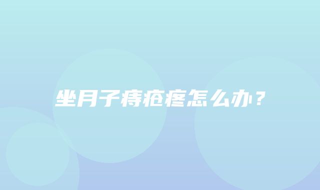 坐月子痔疮疼怎么办？