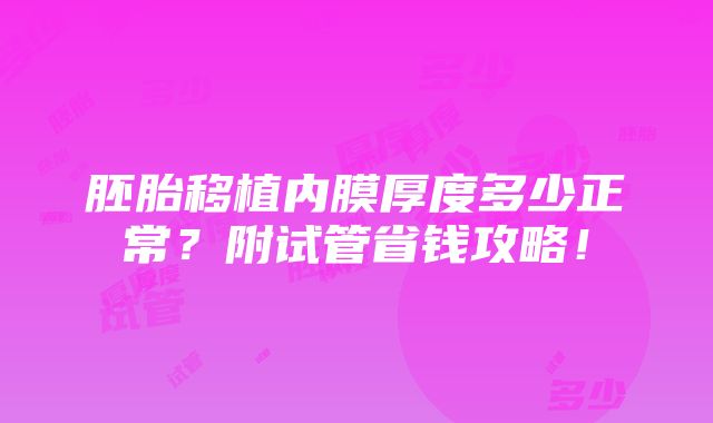 胚胎移植内膜厚度多少正常？附试管省钱攻略！