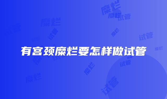 有宫颈糜烂要怎样做试管