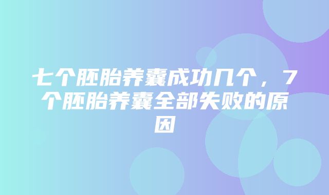 七个胚胎养囊成功几个，7个胚胎养囊全部失败的原因