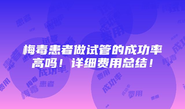 梅毒患者做试管的成功率高吗！详细费用总结！