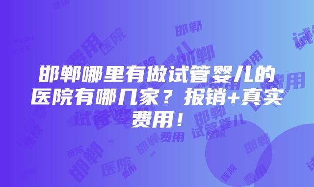 邯郸哪里有做试管婴儿的医院有哪几家？报销+真实费用！