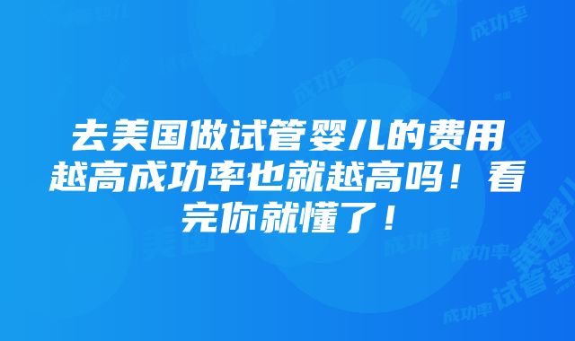 去美国做试管婴儿的费用越高成功率也就越高吗！看完你就懂了！