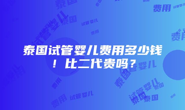 泰国试管婴儿费用多少钱！比二代贵吗？