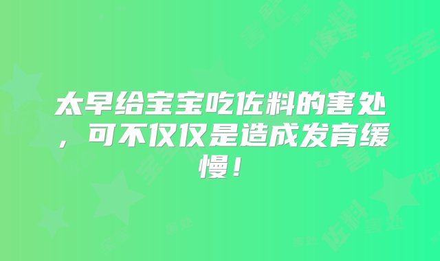 太早给宝宝吃佐料的害处，可不仅仅是造成发育缓慢！