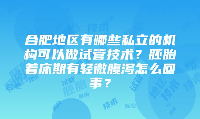 合肥地区有哪些私立的机构可以做试管技术？胚胎着床期有轻微腹泻怎么回事？