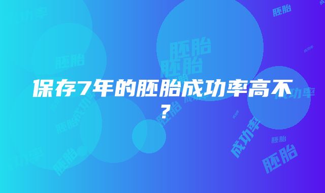 保存7年的胚胎成功率高不？