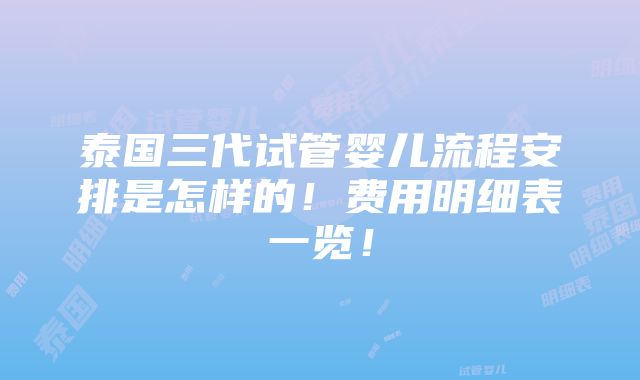 泰国三代试管婴儿流程安排是怎样的！费用明细表一览！