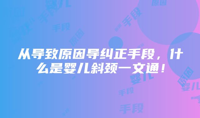 从导致原因导纠正手段，什么是婴儿斜颈一文通！