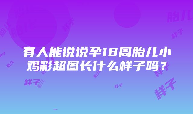 有人能说说孕18周胎儿小鸡彩超图长什么样子吗？