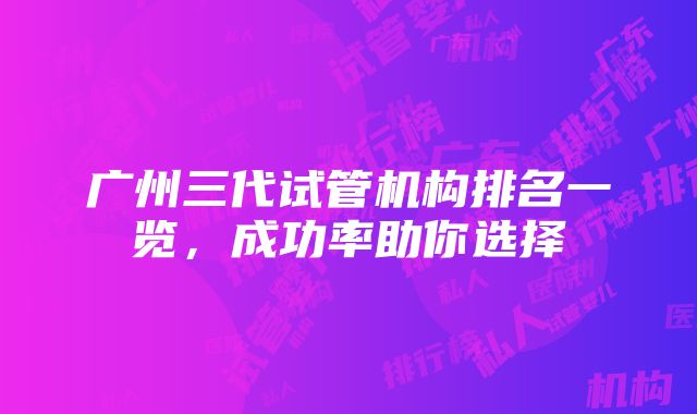 广州三代试管机构排名一览，成功率助你选择