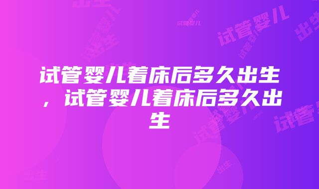 试管婴儿着床后多久出生，试管婴儿着床后多久出生