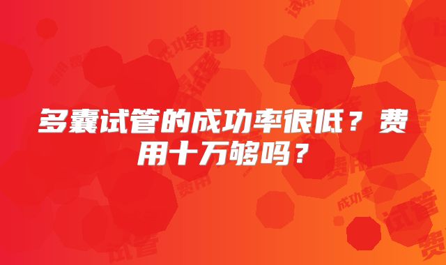 多囊试管的成功率很低？费用十万够吗？